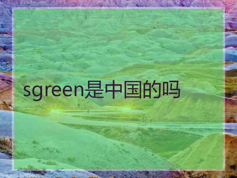 sgreen是中国的吗