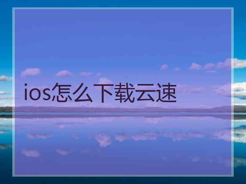 ios怎么下载云速