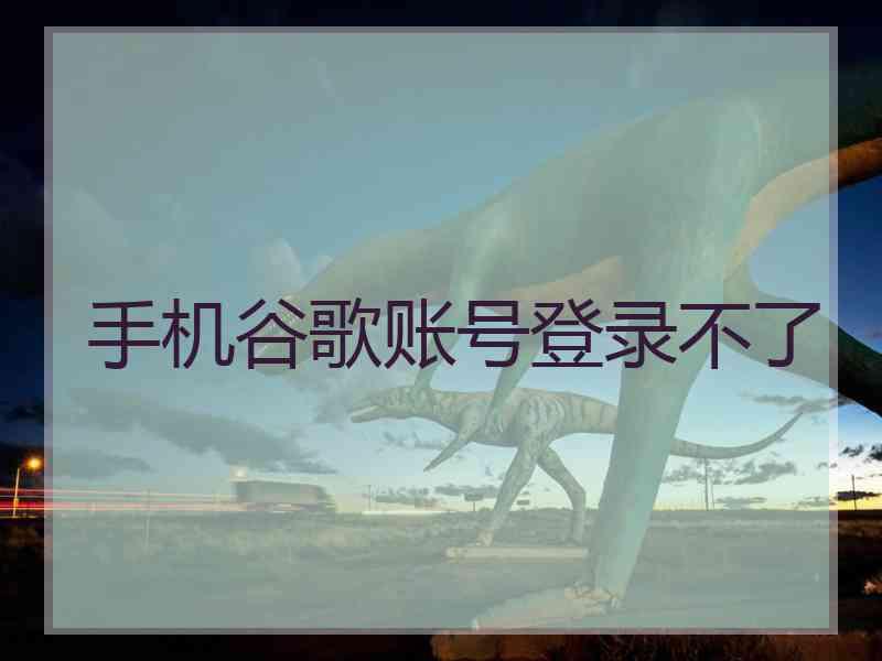 手机谷歌账号登录不了